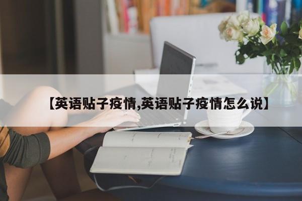 【英语贴子疫情,英语贴子疫情怎么说】
