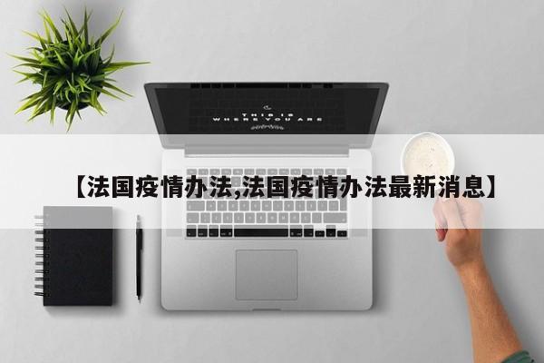 【法国疫情办法,法国疫情办法最新消息】