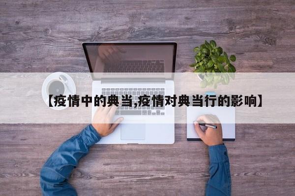 【疫情中的典当,疫情对典当行的影响】