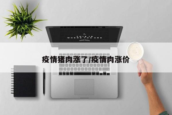 疫情猪肉涨了/疫情肉涨价