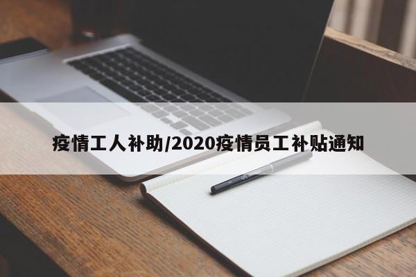 疫情工人补助/2020疫情员工补贴通知