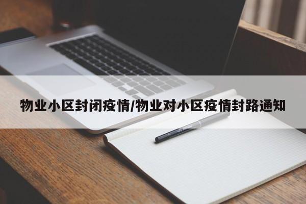 物业小区封闭疫情/物业对小区疫情封路通知
