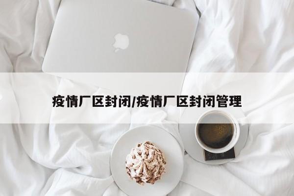疫情厂区封闭/疫情厂区封闭管理