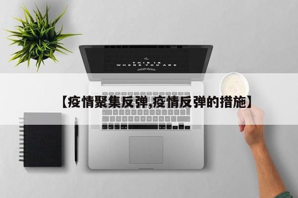 【疫情聚集反弹,疫情反弹的措施】