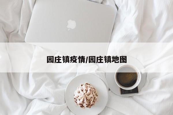 园庄镇疫情/园庄镇地图