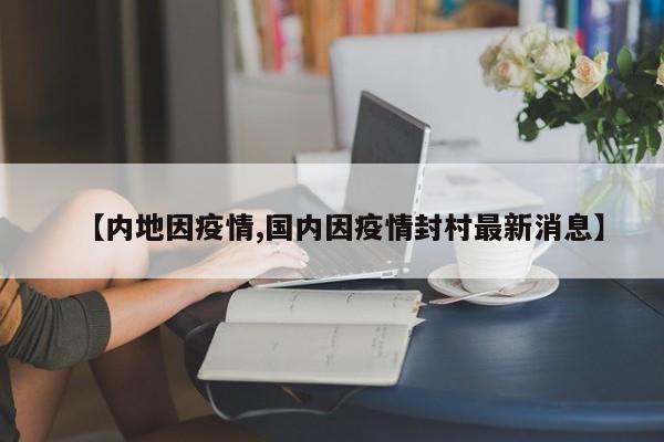 【内地因疫情,国内因疫情封村最新消息】