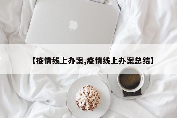 【疫情线上办案,疫情线上办案总结】