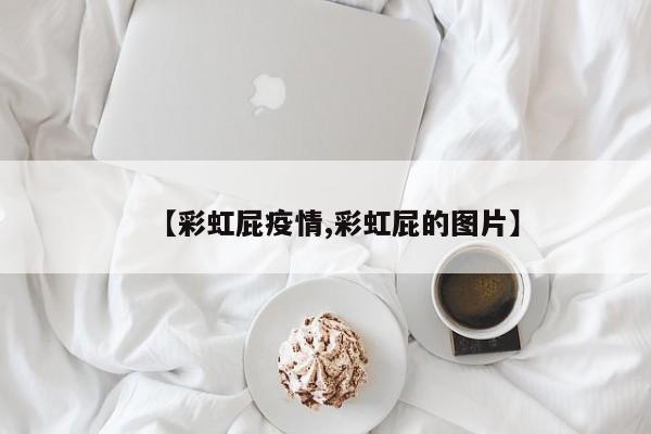 【彩虹屁疫情,彩虹屁的图片】