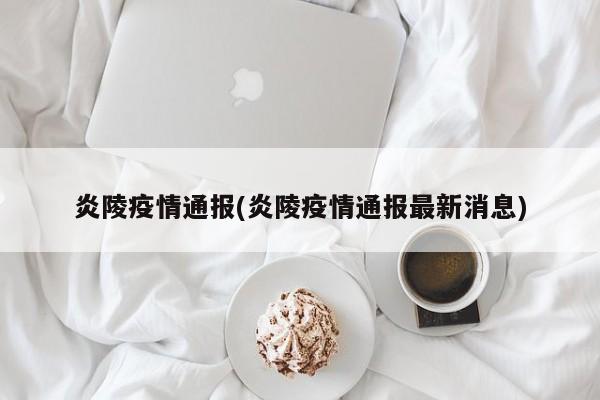 炎陵疫情通报(炎陵疫情通报最新消息)