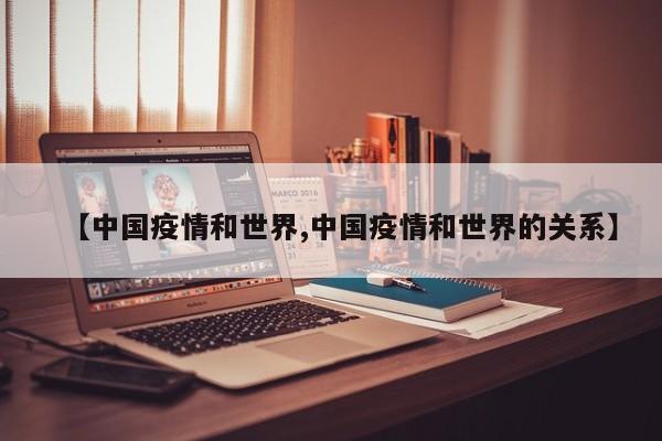 【中国疫情和世界,中国疫情和世界的关系】