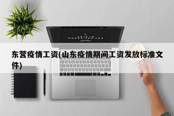 东营疫情工资(山东疫情期间工资发放标准文件)