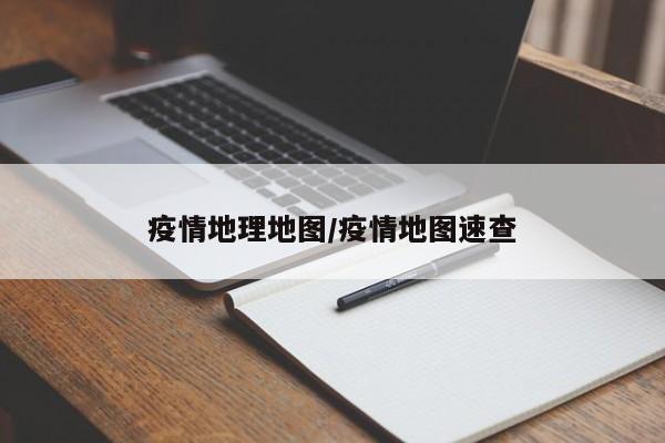 疫情地理地图/疫情地图速查