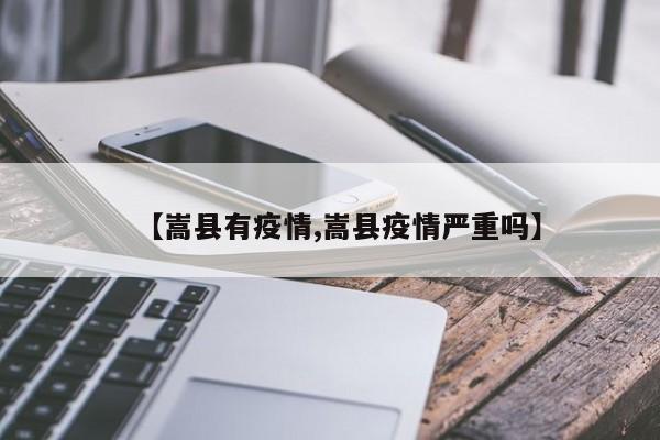 【嵩县有疫情,嵩县疫情严重吗】