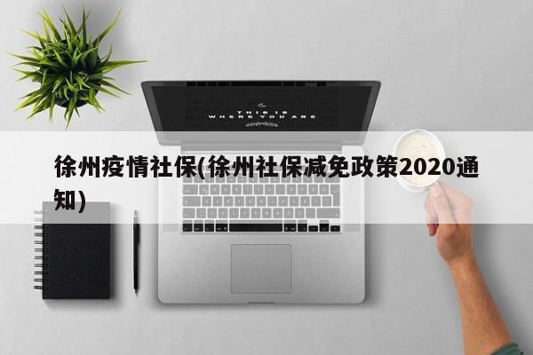徐州疫情社保(徐州社保减免政策2020通知)