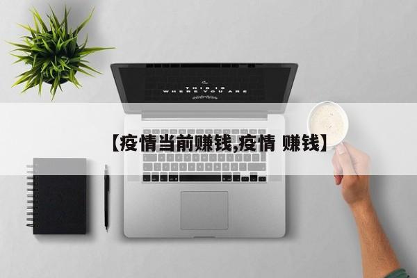 【疫情当前赚钱,疫情 赚钱】