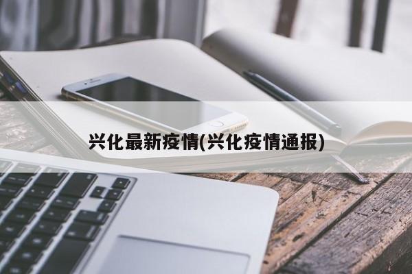 兴化最新疫情(兴化疫情通报)