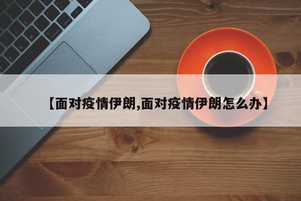 【面对疫情伊朗,面对疫情伊朗怎么办】
