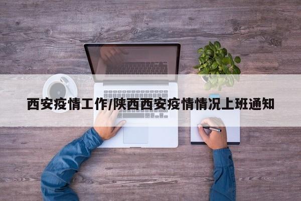 西安疫情工作/陕西西安疫情情况上班通知