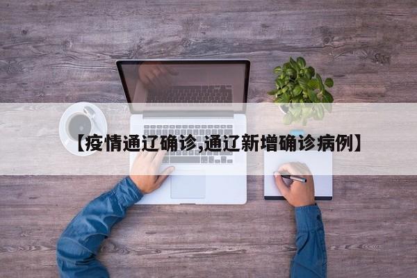 【疫情通辽确诊,通辽新增确诊病例】