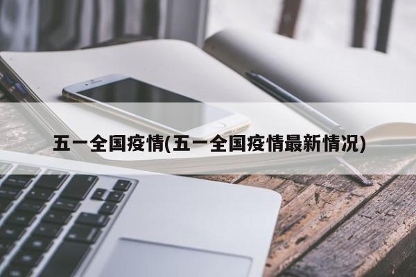 五一全国疫情(五一全国疫情最新情况)