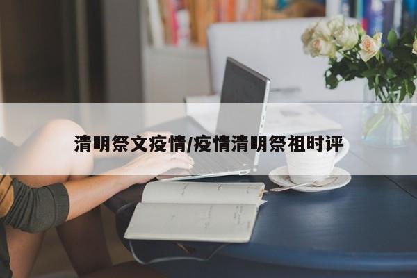 清明祭文疫情/疫情清明祭祖时评