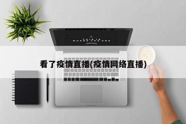 看了疫情直播(疫情网络直播)