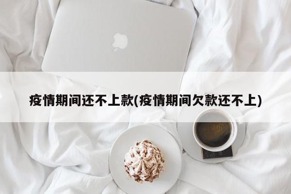 疫情期间还不上款(疫情期间欠款还不上)