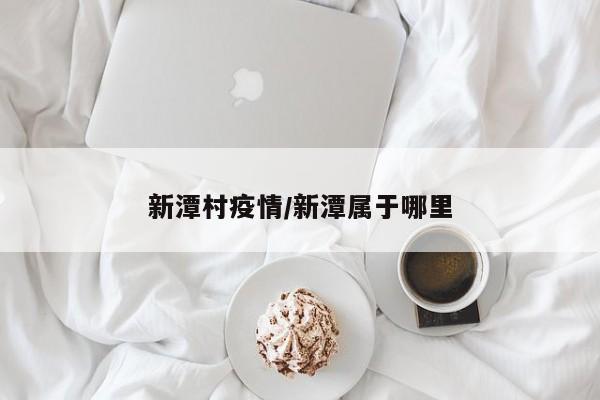 新潭村疫情/新潭属于哪里