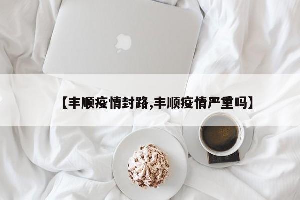 【丰顺疫情封路,丰顺疫情严重吗】
