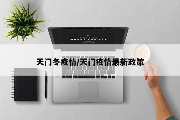天门冬疫情/天门疫情最新政策