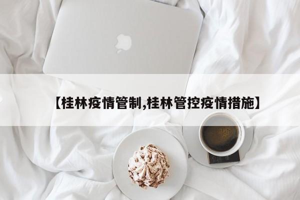 【桂林疫情管制,桂林管控疫情措施】