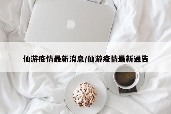 仙游疫情最新消息/仙游疫情最新通告