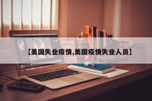 【美国失业疫情,美国疫情失业人员】