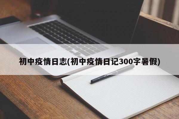 初中疫情日志(初中疫情日记300字暑假)