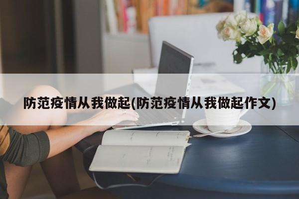 防范疫情从我做起(防范疫情从我做起作文)