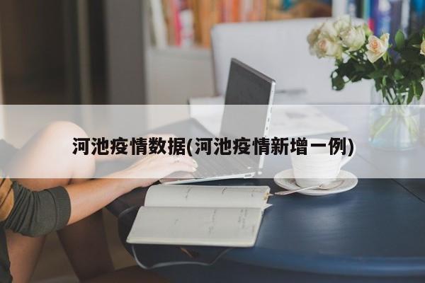 河池疫情数据(河池疫情新增一例)