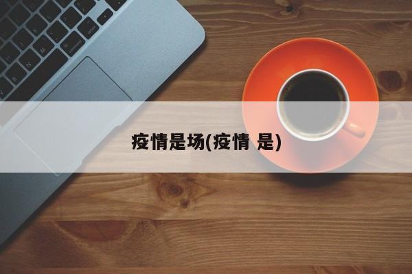疫情是场(疫情 是)