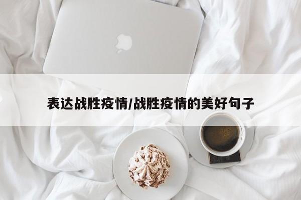 表达战胜疫情/战胜疫情的美好句子