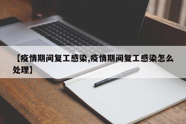 【疫情期间复工感染,疫情期间复工感染怎么处理】