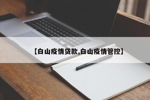 【白山疫情贷款,白山疫情管控】