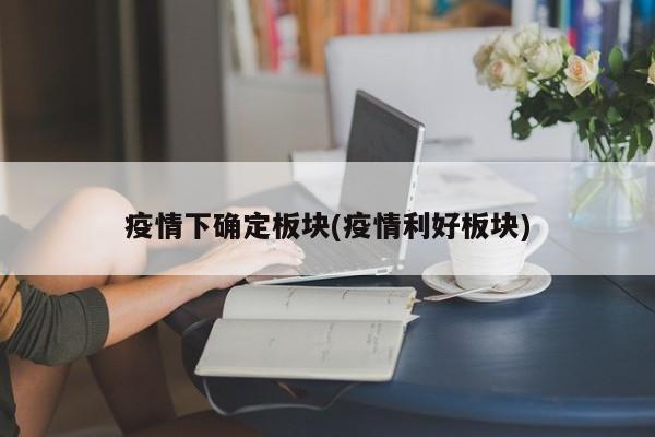 疫情下确定板块(疫情利好板块)