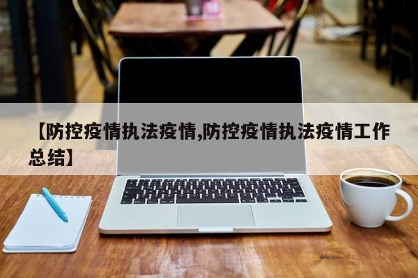【防控疫情执法疫情,防控疫情执法疫情工作总结】