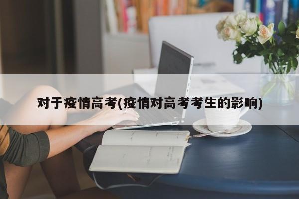 对于疫情高考(疫情对高考考生的影响)