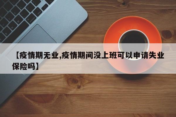 【疫情期无业,疫情期间没上班可以申请失业保险吗】