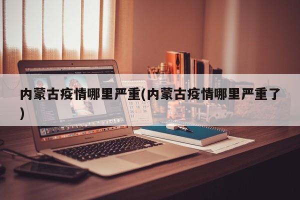 内蒙古疫情哪里严重(内蒙古疫情哪里严重了)