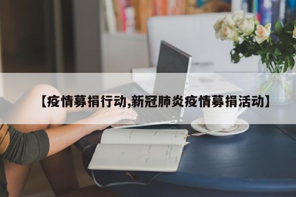 【疫情募捐行动,新冠肺炎疫情募捐活动】