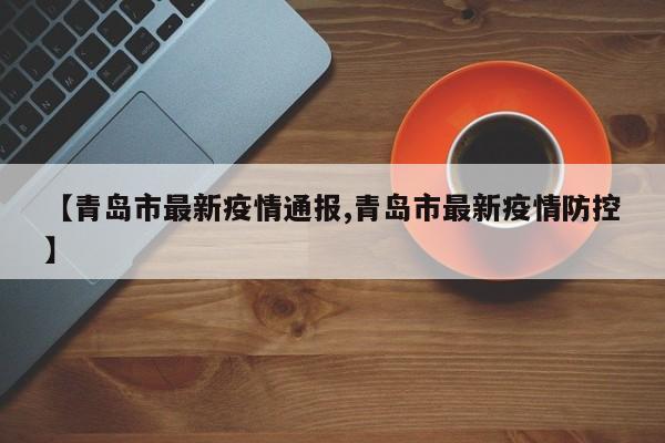 【青岛市最新疫情通报,青岛市最新疫情防控】