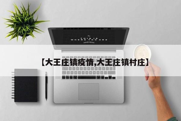 【大王庄镇疫情,大王庄镇村庄】