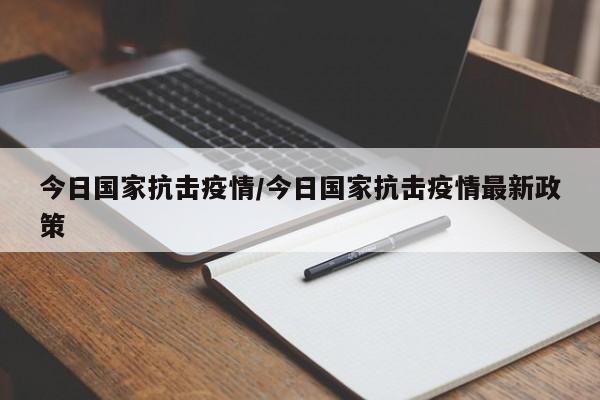 今日国家抗击疫情/今日国家抗击疫情最新政策