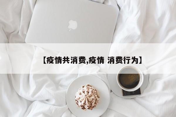 【疫情共消费,疫情 消费行为】